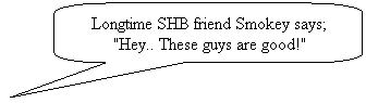 Rounded Rectangular Callout: Longtime SHB friend Smokey says; "Hey.. These guys are good!"
